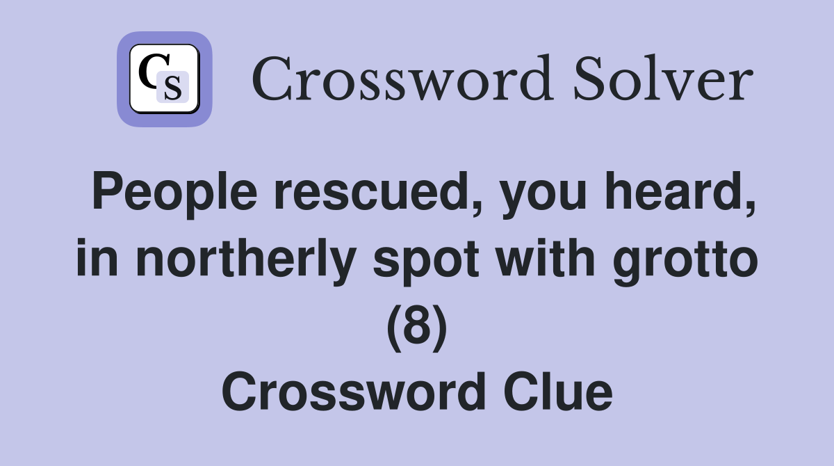 People rescued, you heard, in northerly spot with grotto (8) Crossword Clue