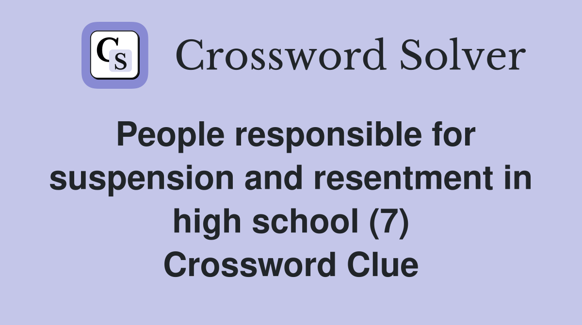 People responsible for suspension and resentment in high school (7) Crossword Clue