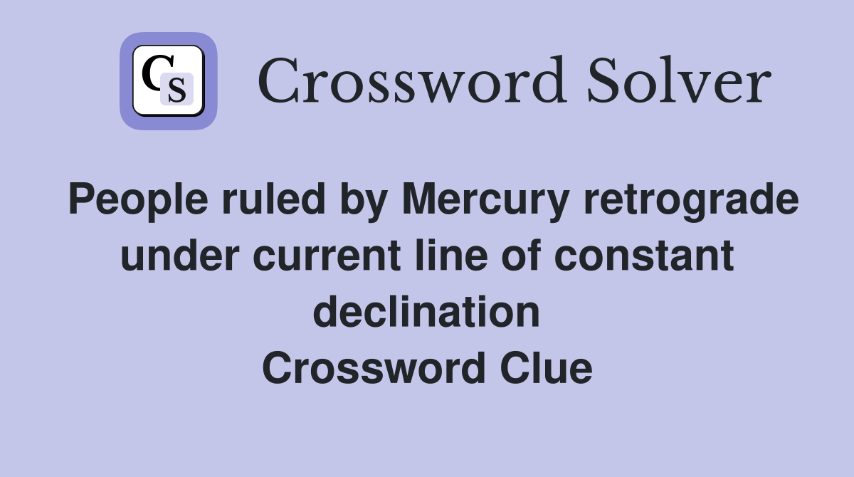 People ruled by Mercury retrograde under current line of constant declination Crossword Clue
