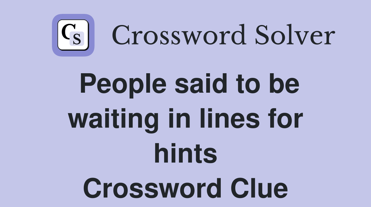 People said to be waiting in lines for hints Crossword Clue