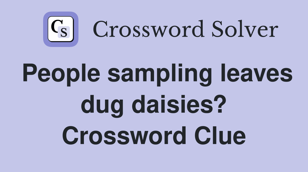 People sampling leaves dug daisies? Crossword Clue