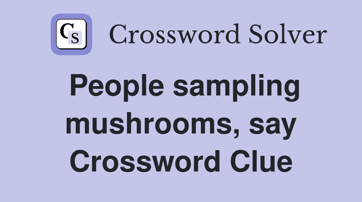 People sampling mushrooms, say Crossword Clue