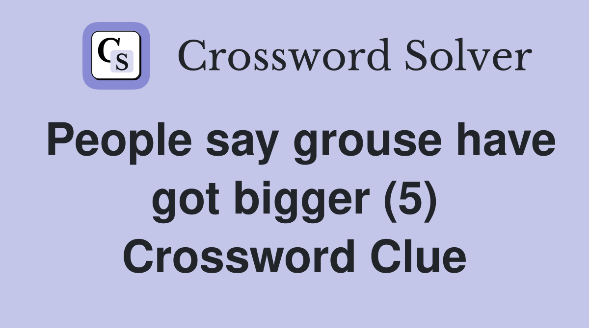 People say grouse have got bigger (5) Crossword Clue