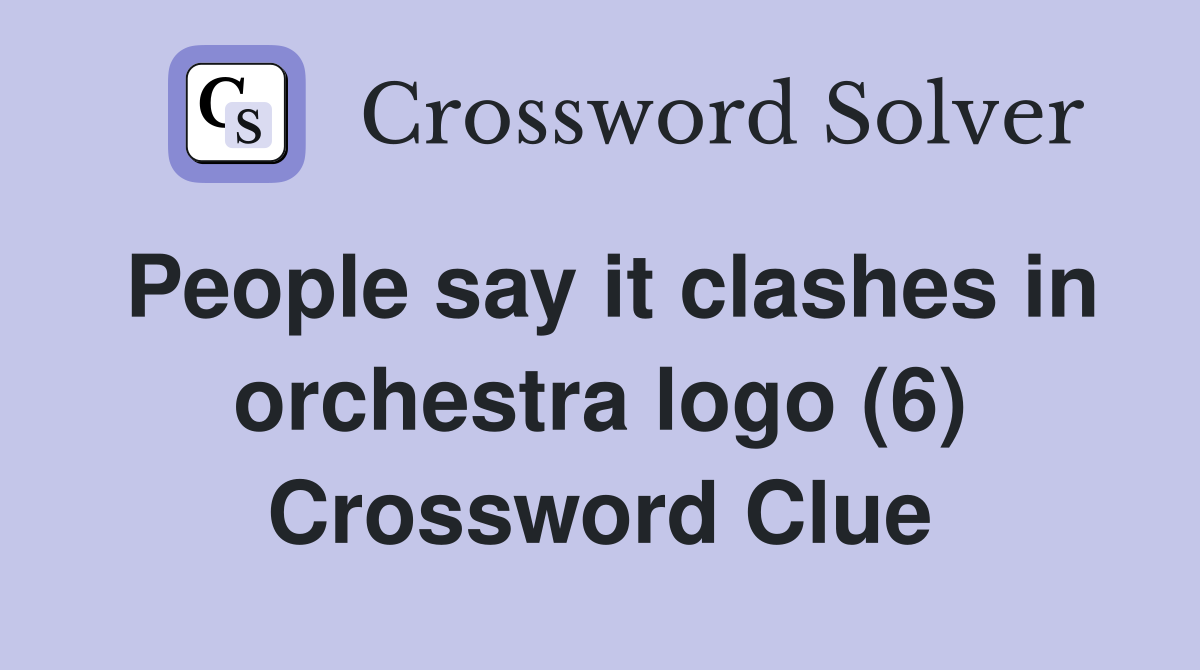 People say it clashes in orchestra logo (6) Crossword Clue