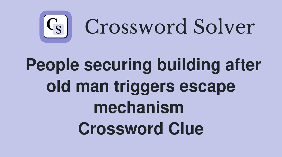 People securing building after old man triggers escape mechanism  Crossword Clue