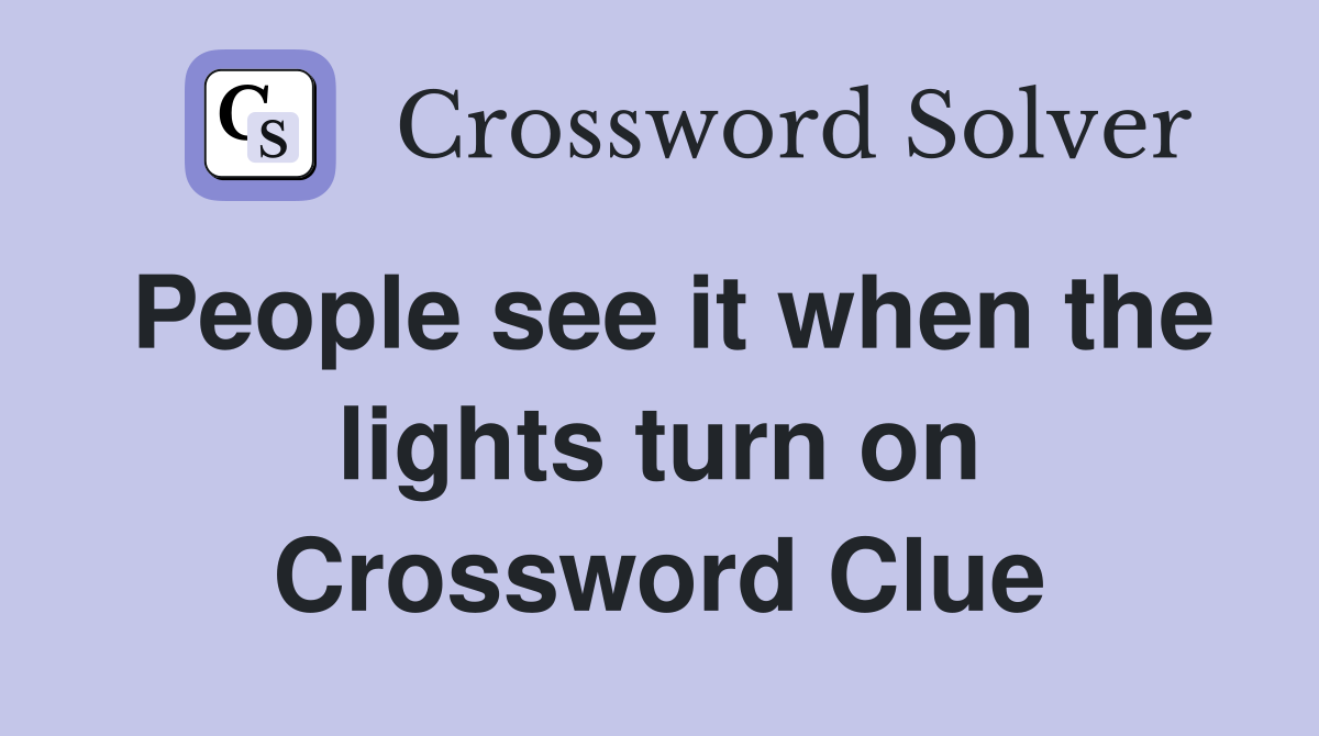 People see it when the lights turn on Crossword Clue