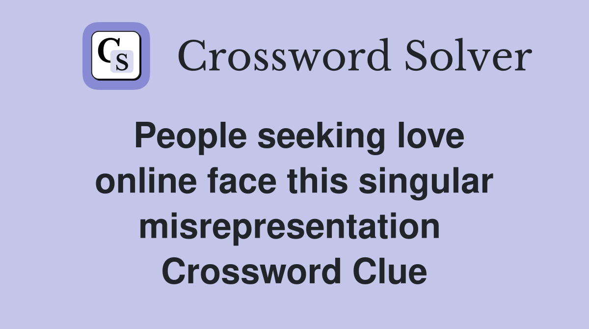 People seeking love online face this singular misrepresentation  Crossword Clue