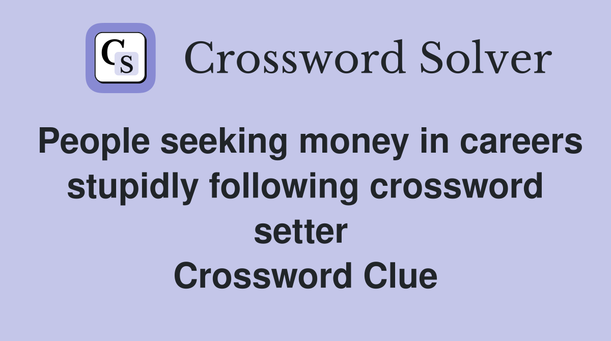 People seeking money in careers stupidly following crossword setter  Crossword Clue