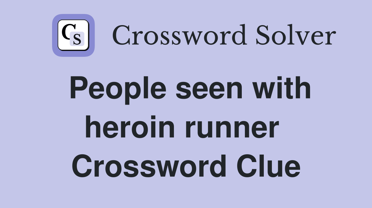 People seen with heroin runner  Crossword Clue