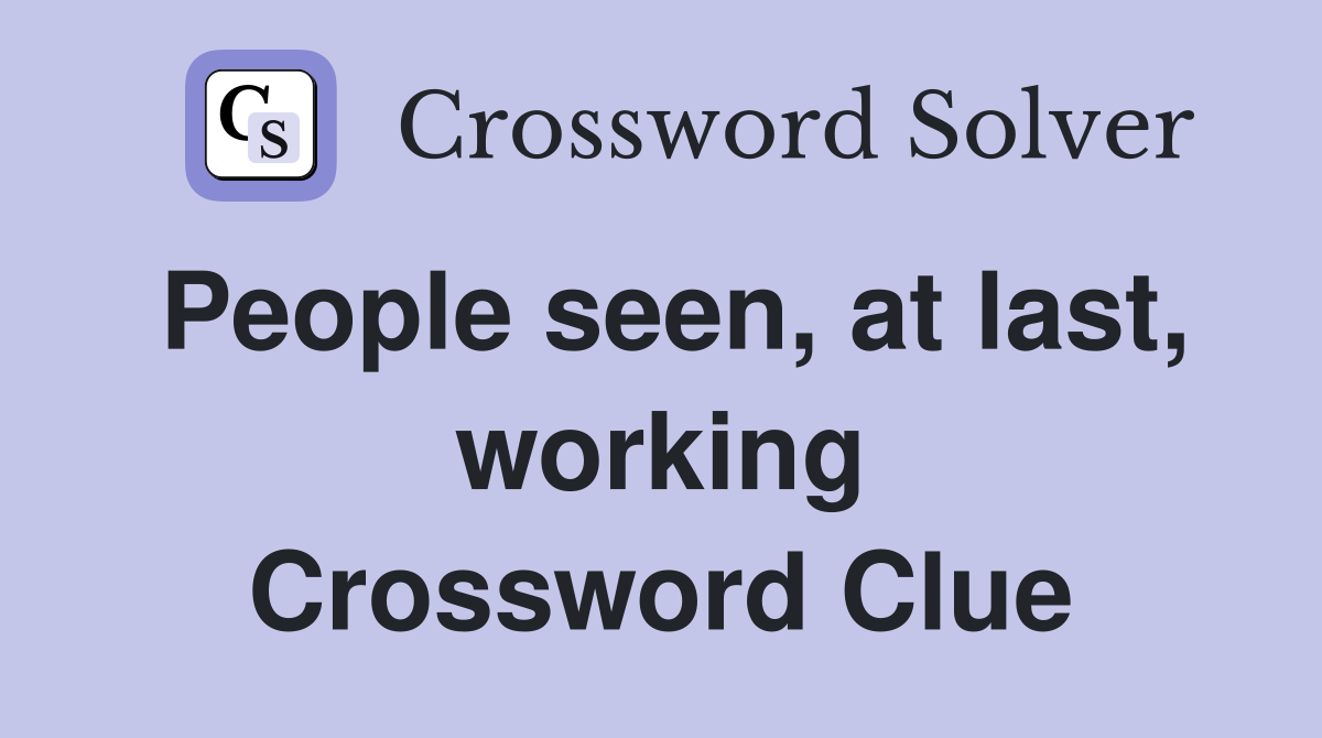 People seen, at last, working Crossword Clue