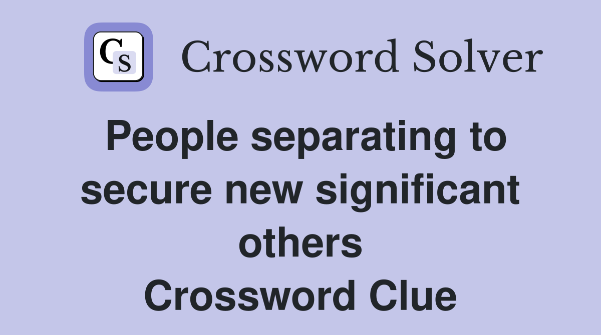 People separating to secure new significant others Crossword Clue