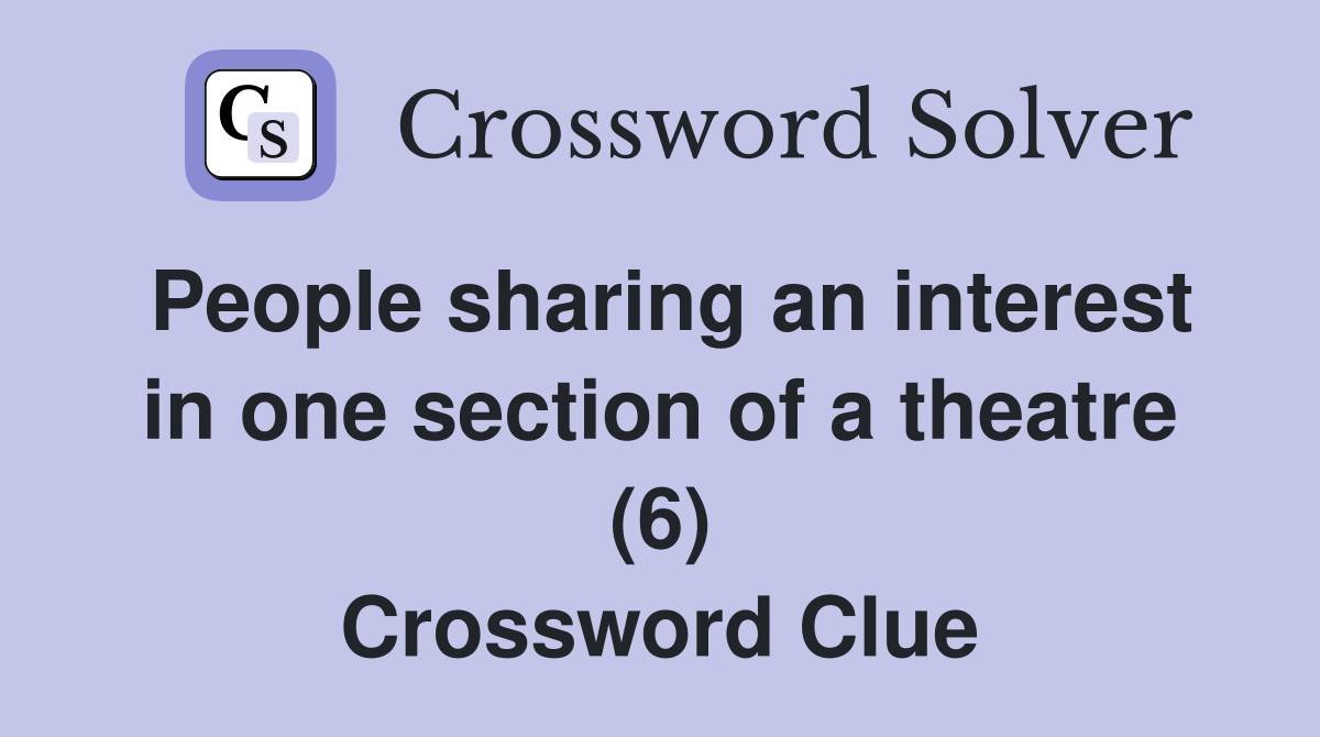 People sharing an interest in one section of a theatre (6) Crossword Clue