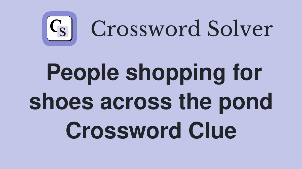 People shopping for shoes across the pond Crossword Clue