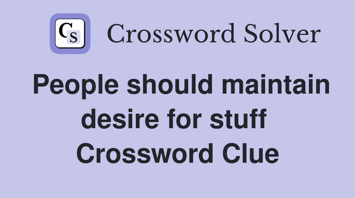 People should maintain desire for stuff  Crossword Clue