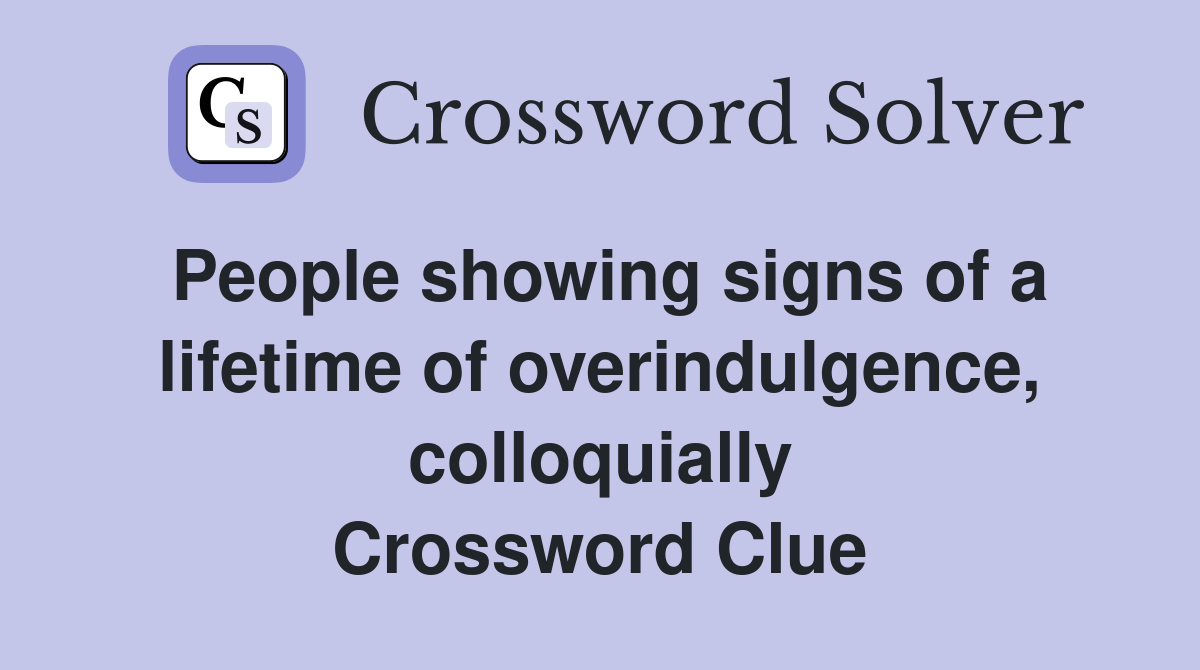 People showing signs of a lifetime of overindulgence, colloquially Crossword Clue