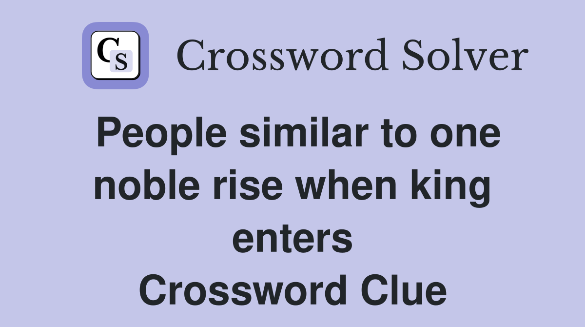 People similar to one noble rise when king enters Crossword Clue