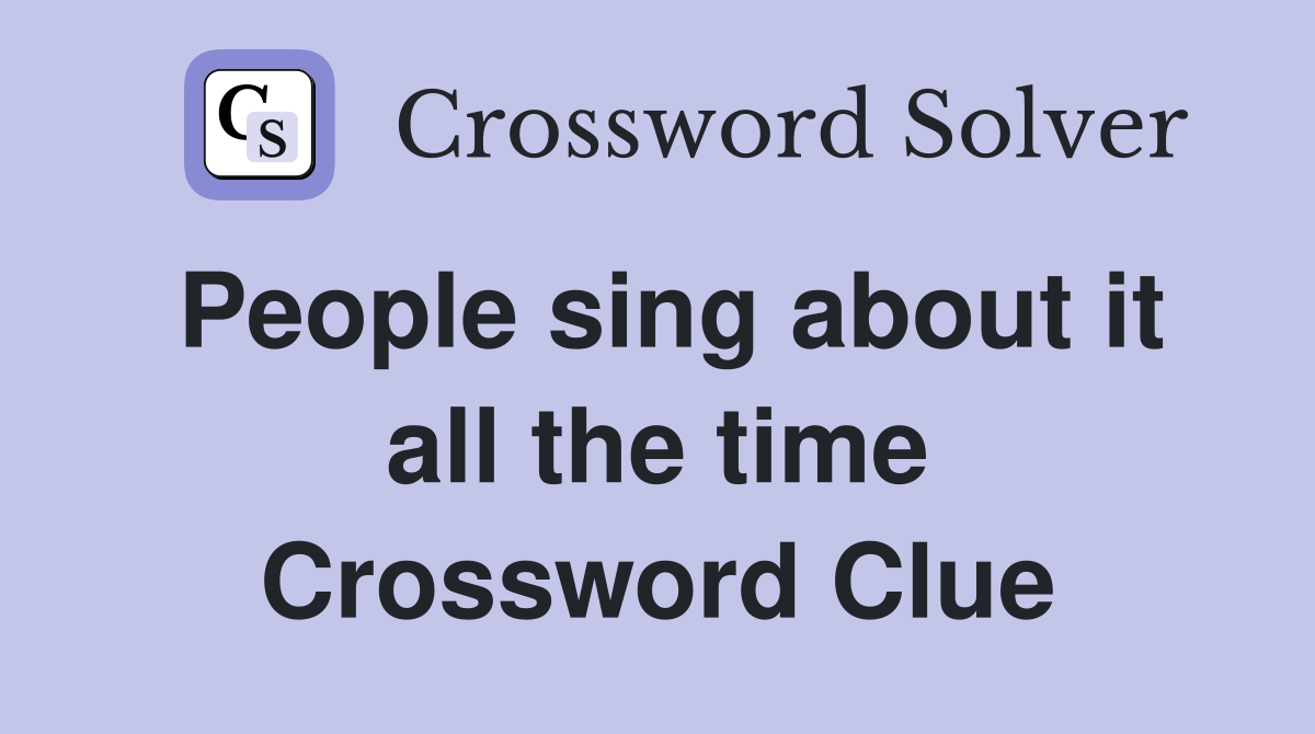 People sing about it all the time Crossword Clue