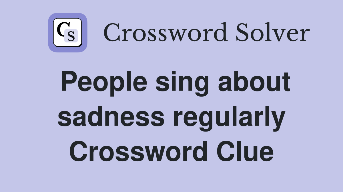 People sing about sadness regularly Crossword Clue