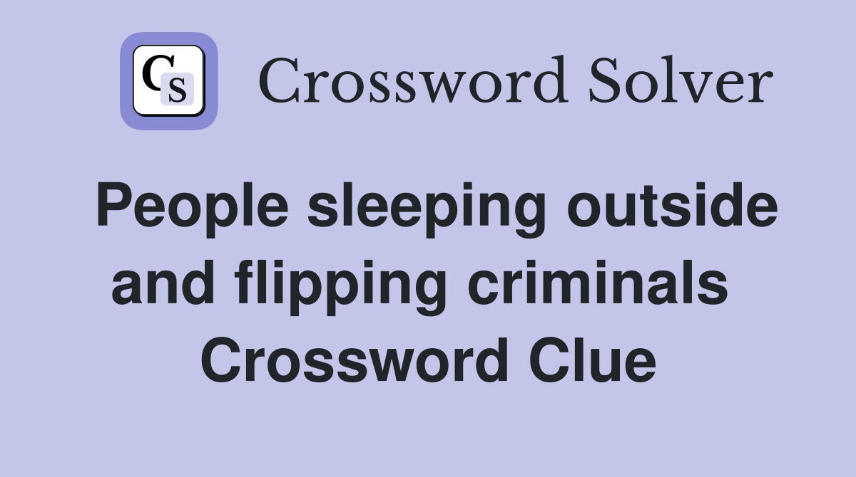 People sleeping outside and flipping criminals  Crossword Clue