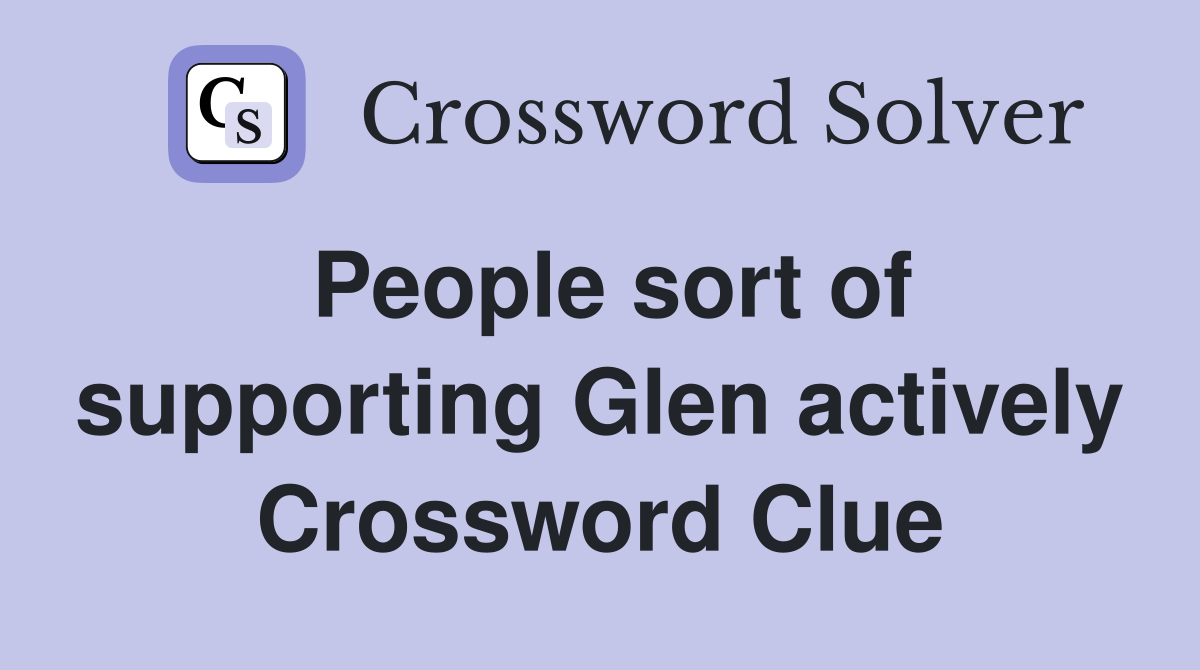 People sort of supporting Glen actively Crossword Clue
