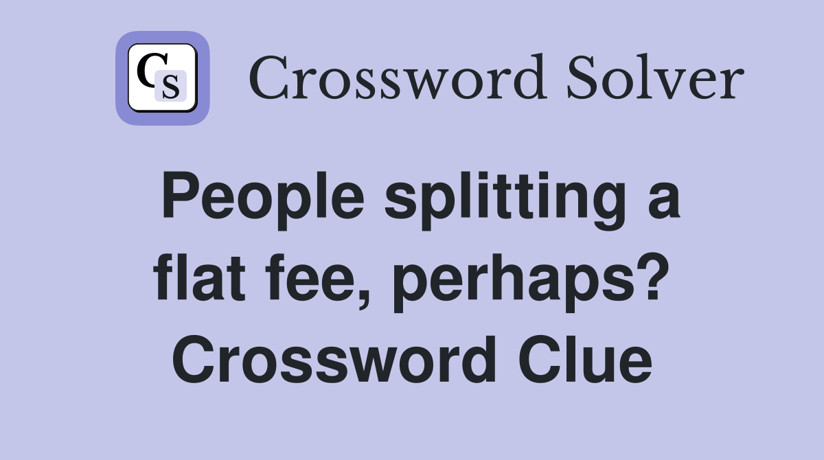 People splitting a flat fee, perhaps? Crossword Clue