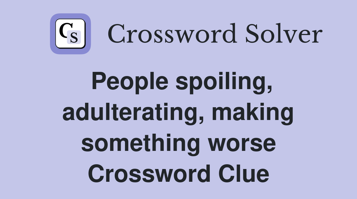 People spoiling, adulterating, making something worse Crossword Clue