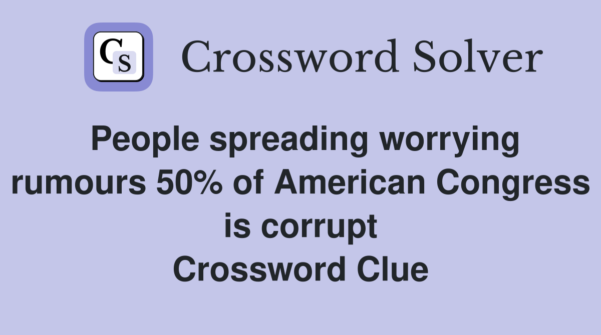 People spreading worrying rumours 50% of American Congress is corrupt Crossword Clue