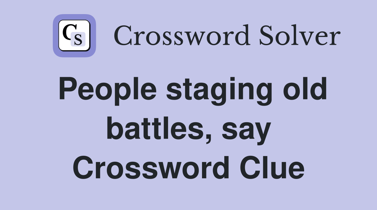 People staging old battles, say Crossword Clue