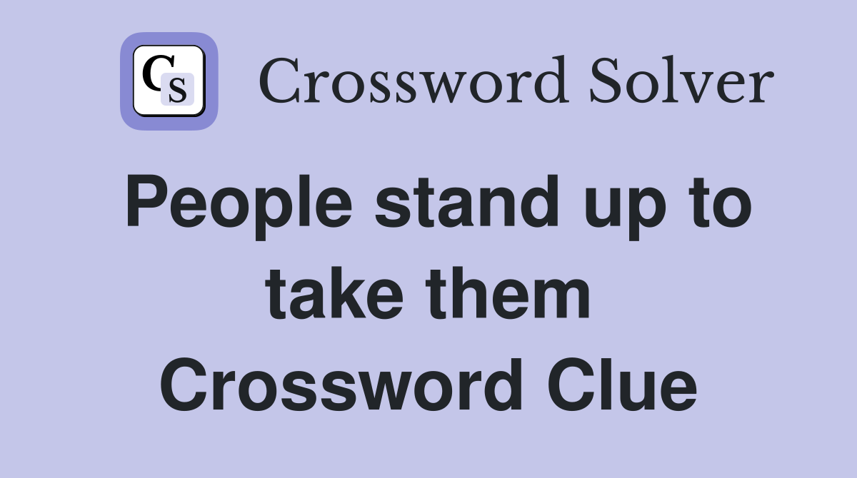 People stand up to take them Crossword Clue