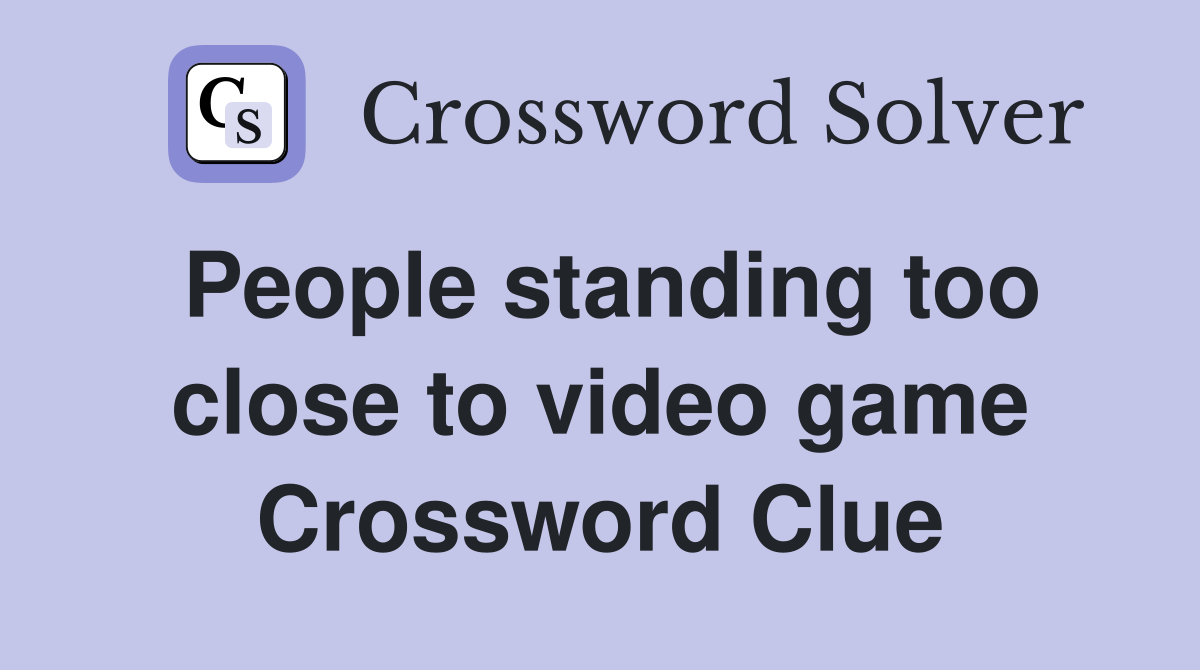 People standing too close to video game Crossword Clue
