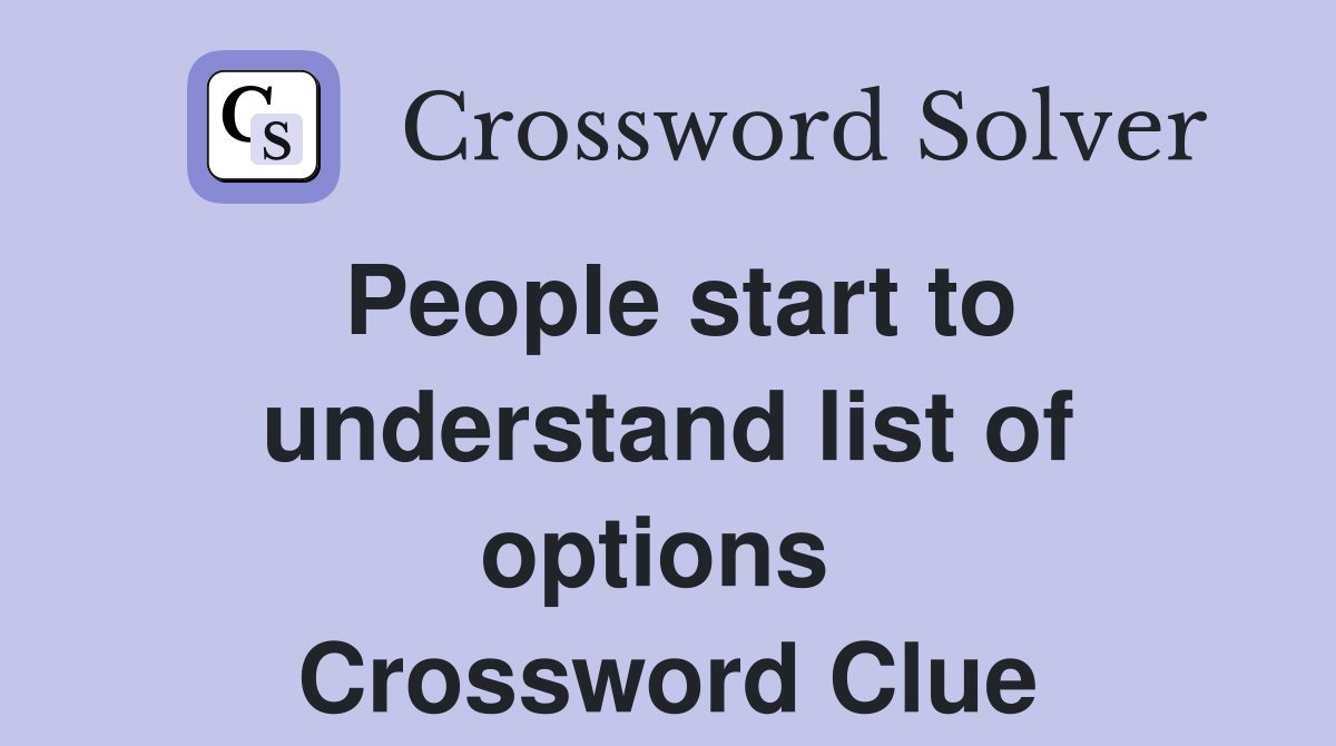 People start to understand list of options  Crossword Clue