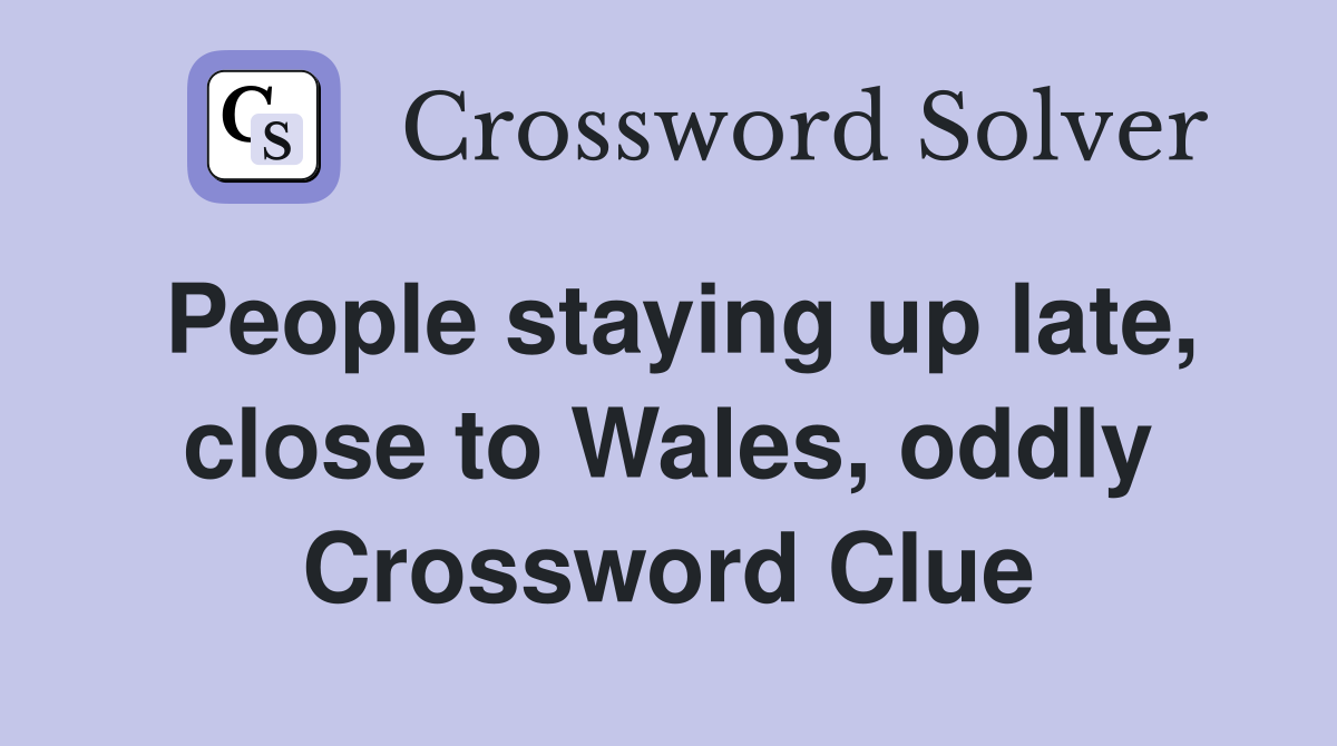 People staying up late, close to Wales, oddly Crossword Clue