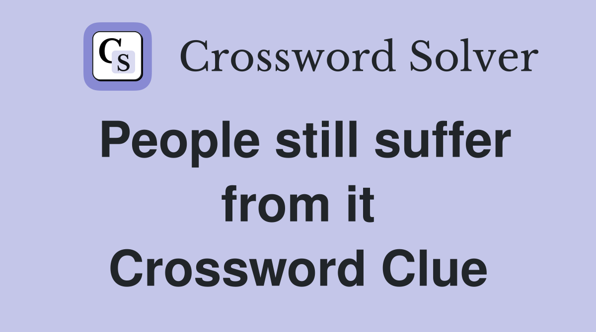 People still suffer from it Crossword Clue