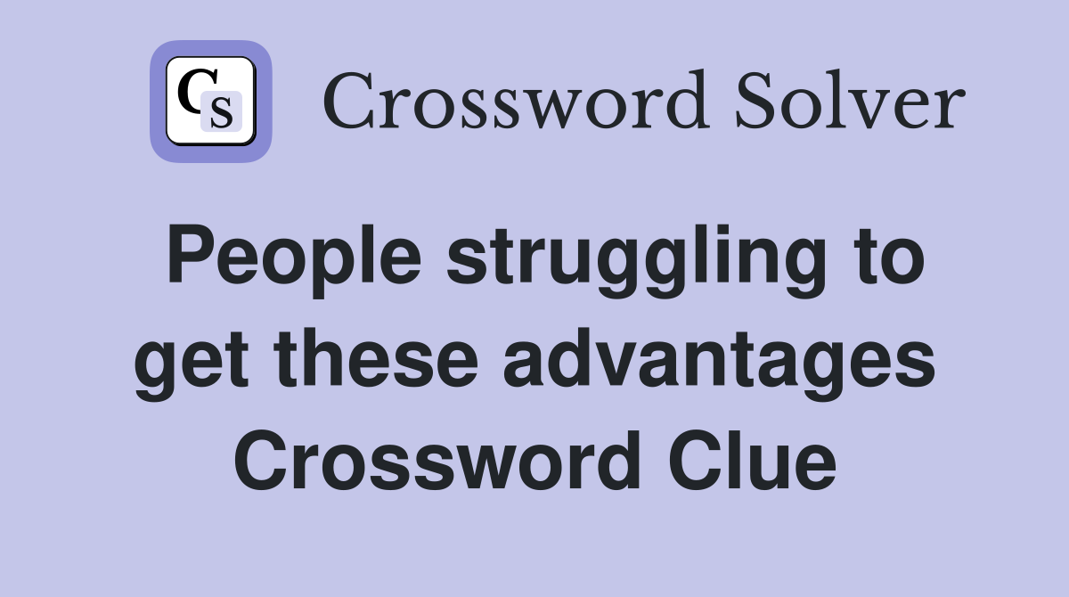 People struggling to get these advantages Crossword Clue