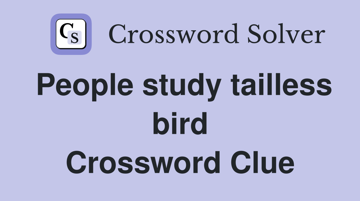 People study tailless bird Crossword Clue