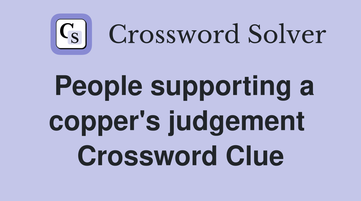 People supporting a copper's judgement  Crossword Clue