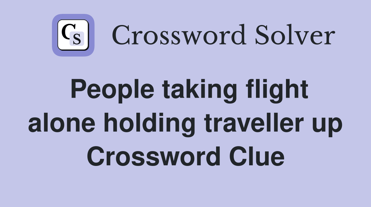 People taking flight alone holding traveller up Crossword Clue