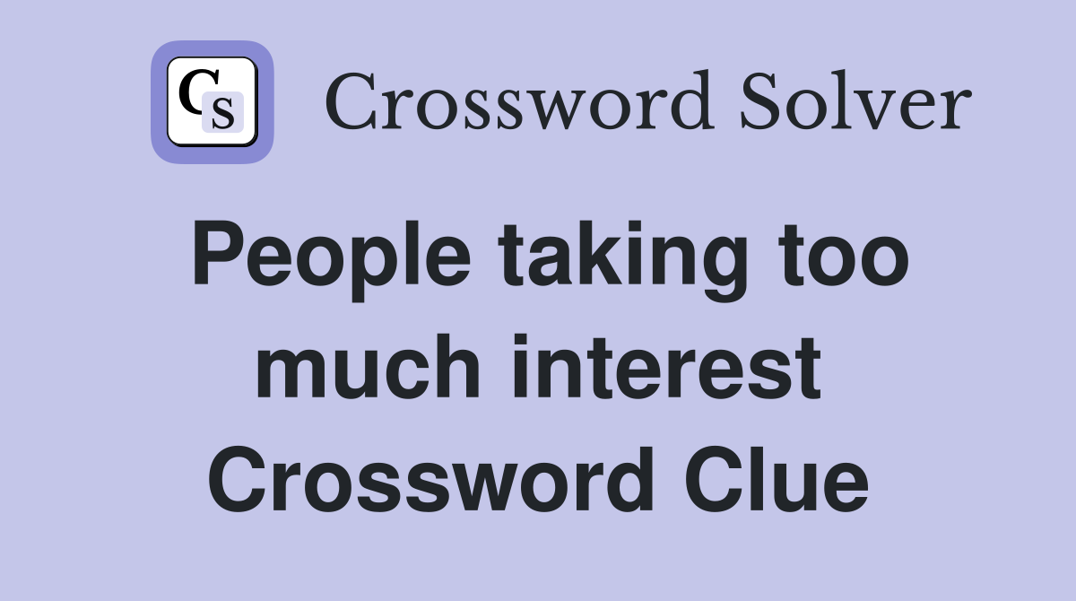 People taking too much interest Crossword Clue