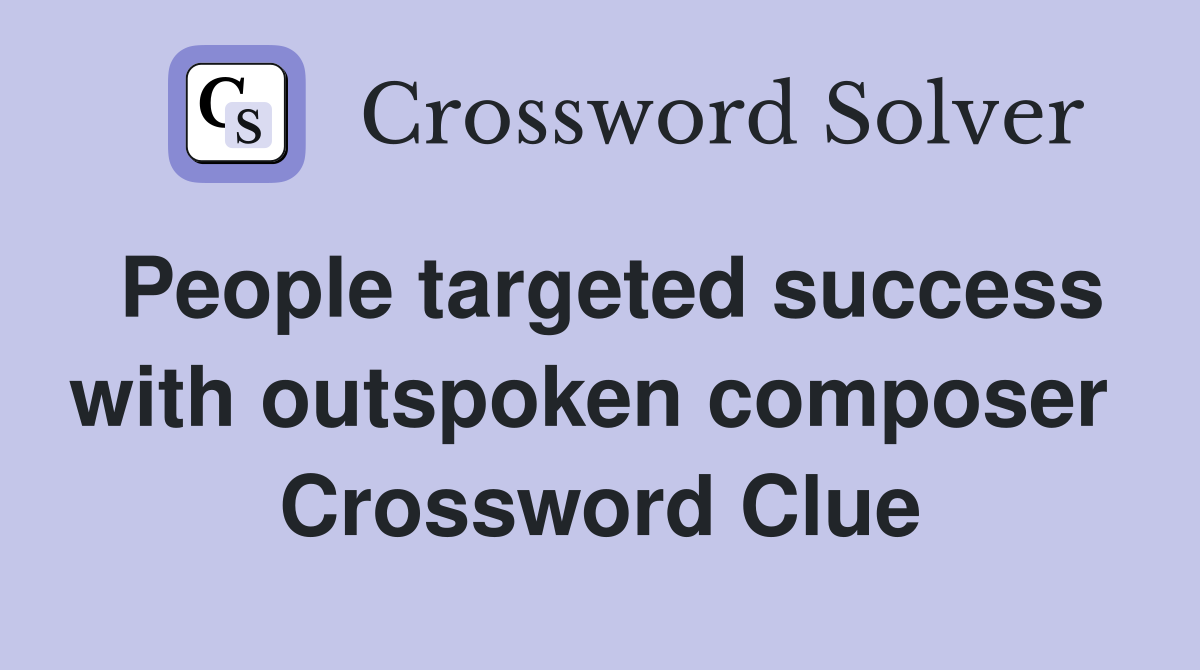 People targeted success with outspoken composer  Crossword Clue