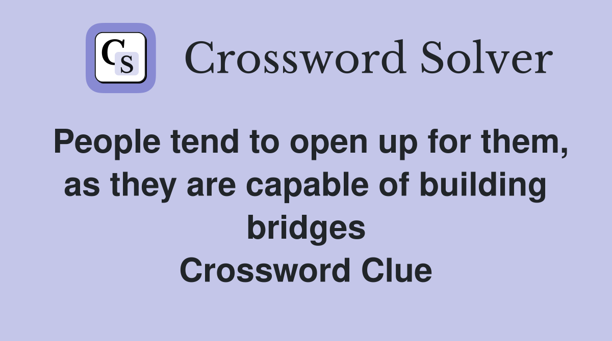 People tend to open up for them, as they are capable of building bridges Crossword Clue