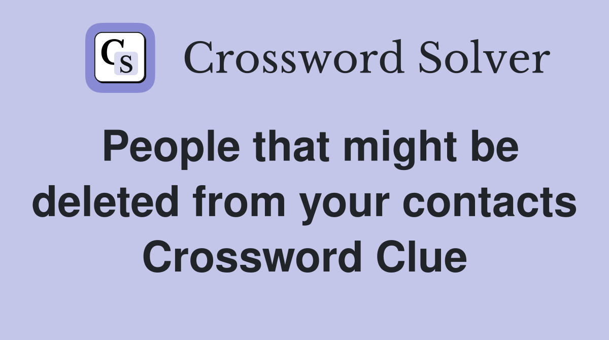 People that might be deleted from your contacts Crossword Clue