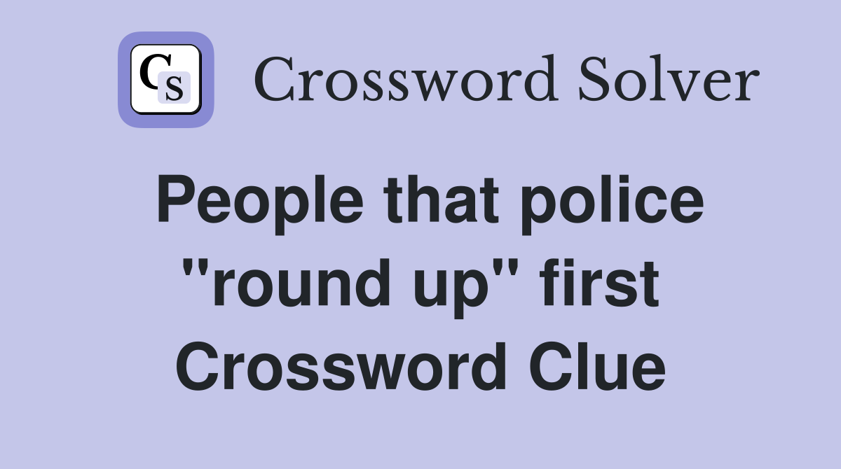 People that police ''round up'' first Crossword Clue