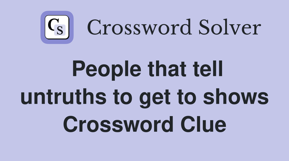 People that tell untruths to get to shows Crossword Clue