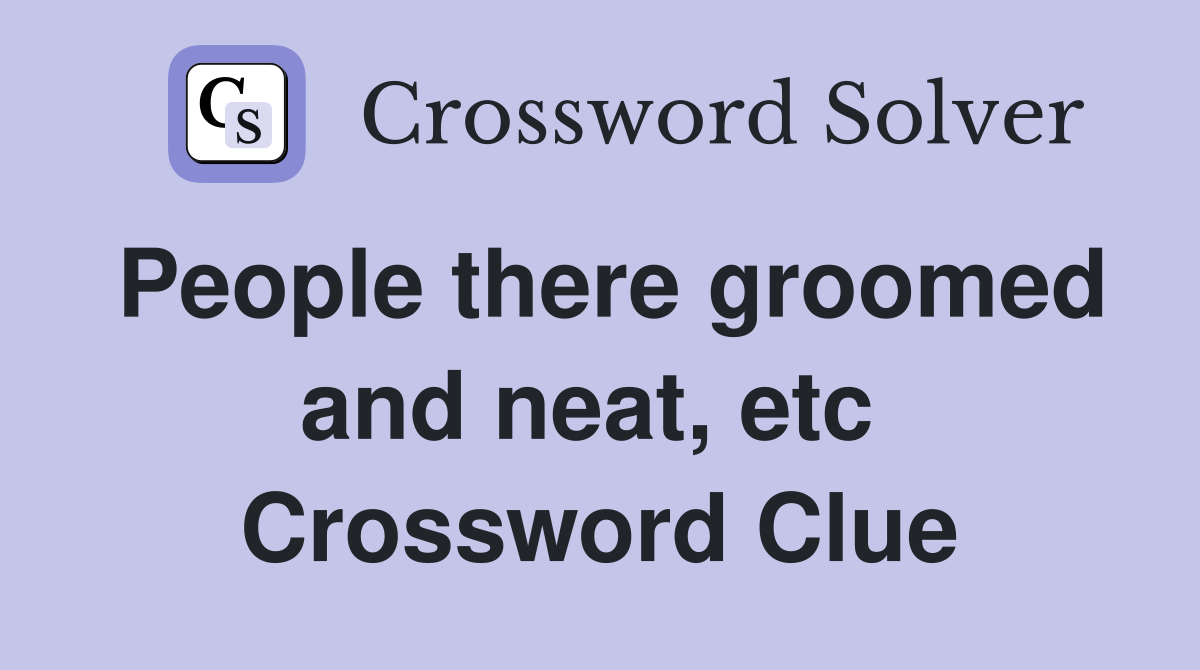 People there groomed and neat, etc  Crossword Clue