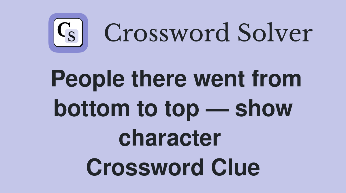 People there went from bottom to top — show character  Crossword Clue