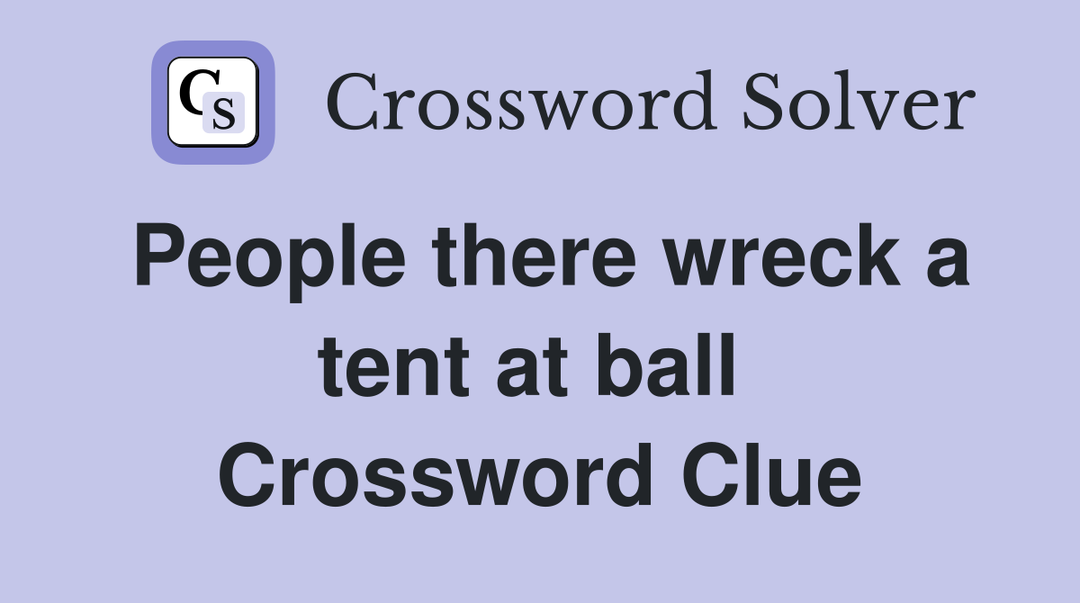 People there wreck a tent at ball  Crossword Clue