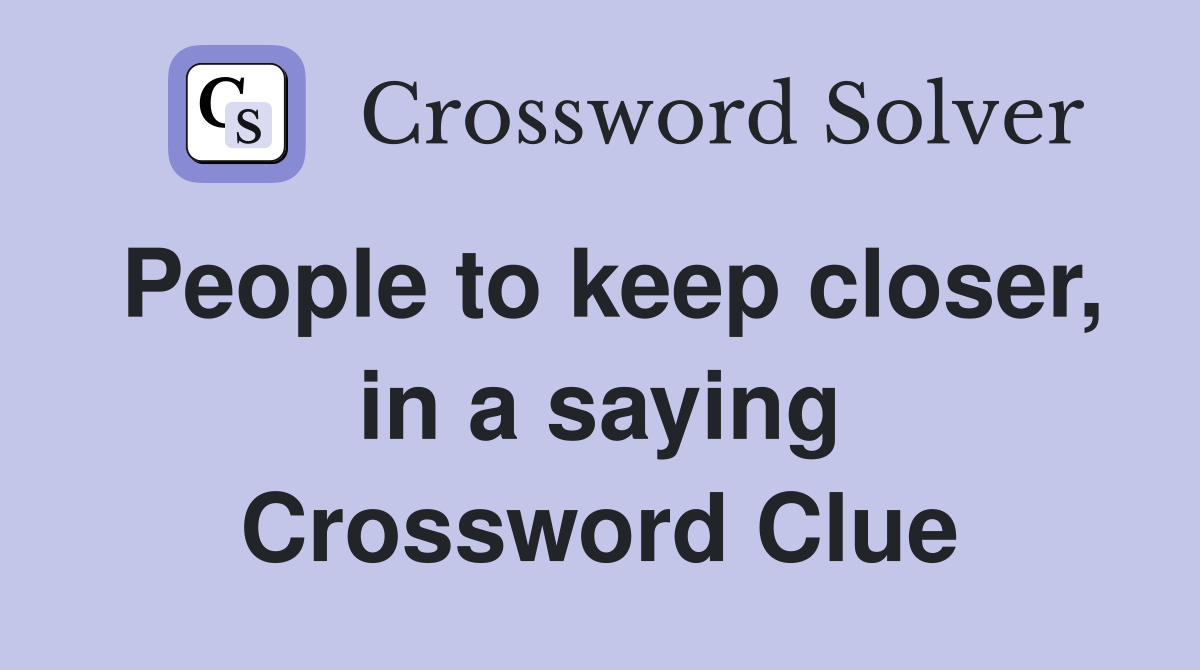 People to keep closer, in a saying Crossword Clue