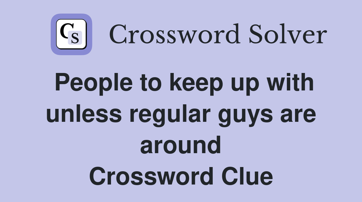 People to keep up with unless regular guys are around Crossword Clue
