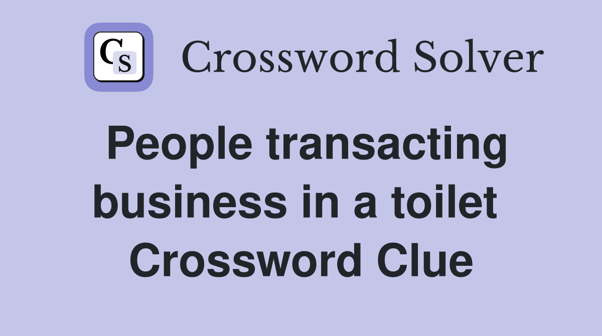 People transacting business in a toilet  Crossword Clue