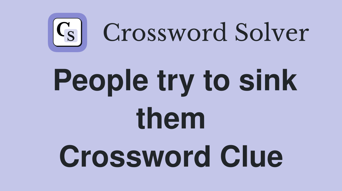 People try to sink them Crossword Clue